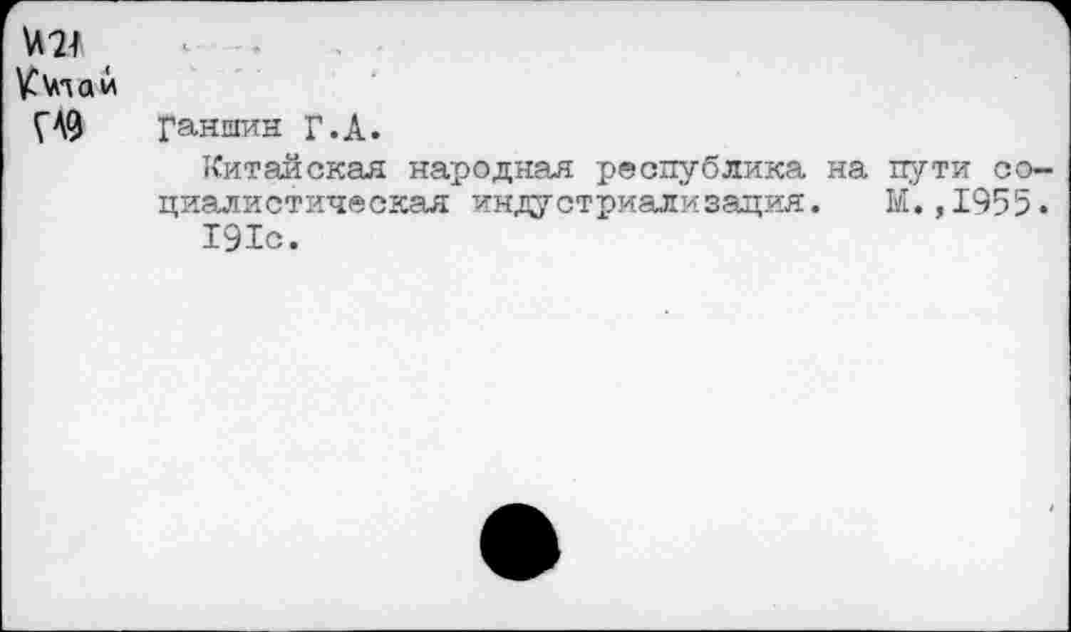 ﻿№
ГА9
Ганшин Г.А.
Китайская народная республика на пути социалистическая индустриализация. М.,1955.
191с.